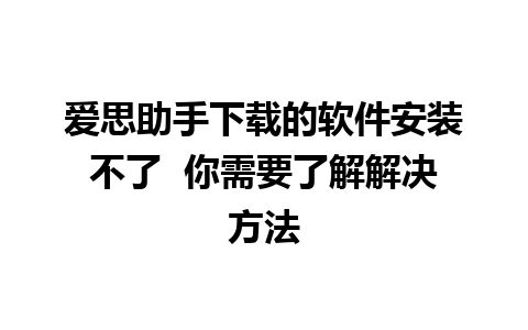 爱思助手下载的软件安装不了  你需要了解解决方法