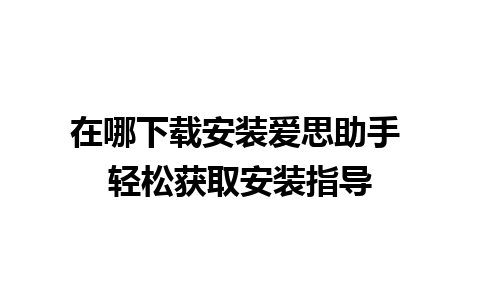 在哪下载安装爱思助手 轻松获取安装指导