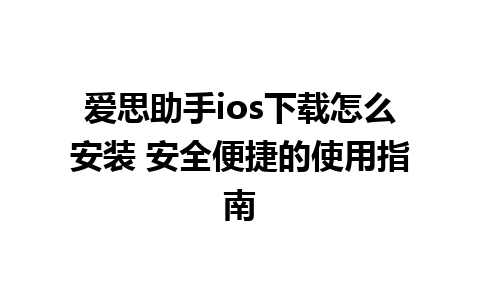 爱思助手ios下载怎么安装 安全便捷的使用指南