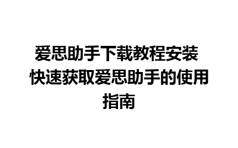 爱思助手下载教程安装 快速获取爱思助手的使用指南