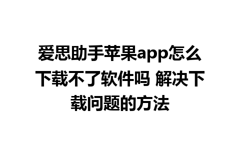 爱思助手苹果app怎么下载不了软件吗 解决下载问题的方法