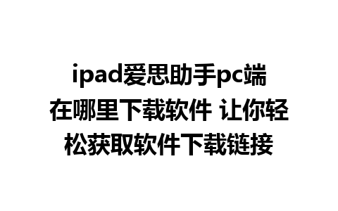 ipad爱思助手pc端在哪里下载软件 让你轻松获取软件下载链接