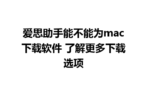 爱思助手能不能为mac下载软件 了解更多下载选项