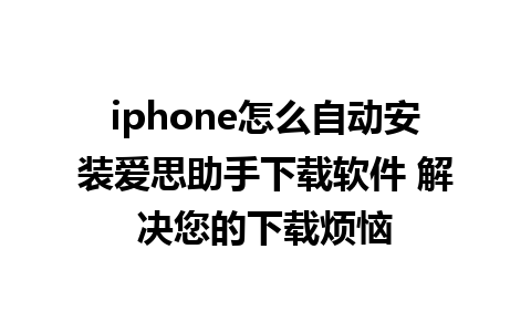 iphone怎么自动安装爱思助手下载软件 解决您的下载烦恼