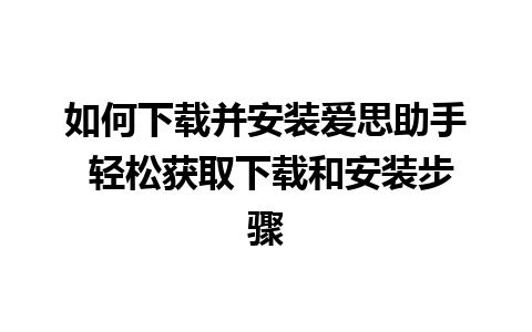 如何下载并安装爱思助手 轻松获取下载和安装步骤