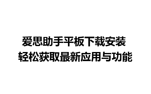 爱思助手平板下载安装 轻松获取最新应用与功能