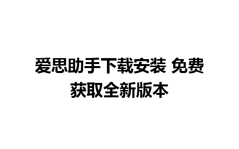 爱思助手下载安装 免费获取全新版本 