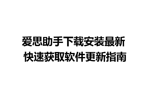 爱思助手下载安装最新 快速获取软件更新指南