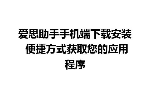 爱思助手手机端下载安装 便捷方式获取您的应用程序