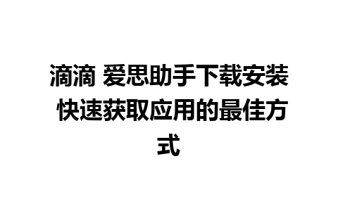 滴滴 爱思助手下载安装 快速获取应用的最佳方式