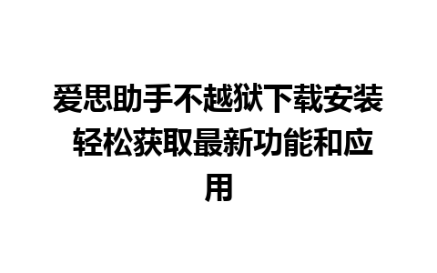 爱思助手不越狱下载安装 轻松获取最新功能和应用