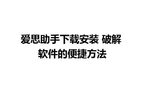 爱思助手下载安装 破解 软件的便捷方法