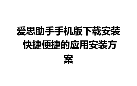 爱思助手手机版下载安装 快捷便捷的应用安装方案