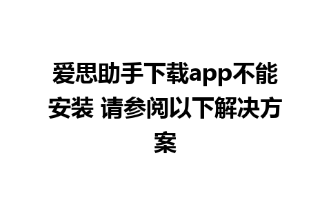 爱思助手下载app不能安装 请参阅以下解决方案