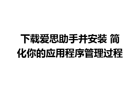 下载爱思助手并安装 简化你的应用程序管理过程