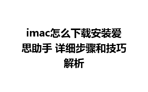 imac怎么下载安装爱思助手 详细步骤和技巧解析