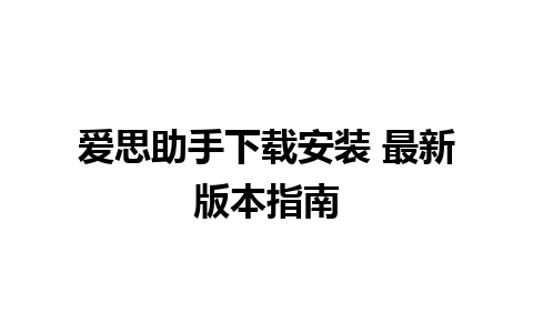 爱思助手下载安装 最新版本指南