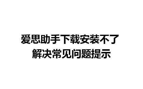 爱思助手下载安装不了 解决常见问题提示