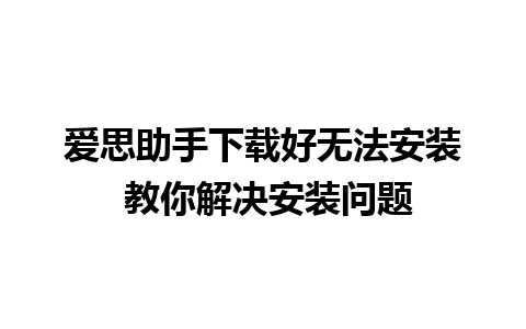 爱思助手下载好无法安装 教你解决安装问题