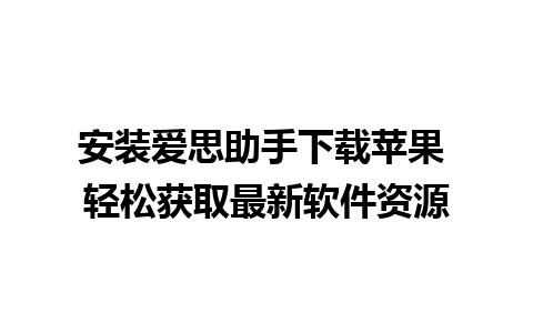 安装爱思助手下载苹果 轻松获取最新软件资源