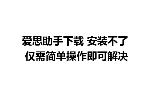 爱思助手下载 安装不了 仅需简单操作即可解决