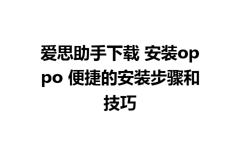 爱思助手下载 安装oppo 便捷的安装步骤和技巧