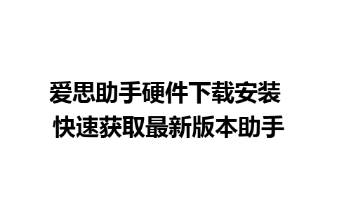 爱思助手硬件下载安装 快速获取最新版本助手