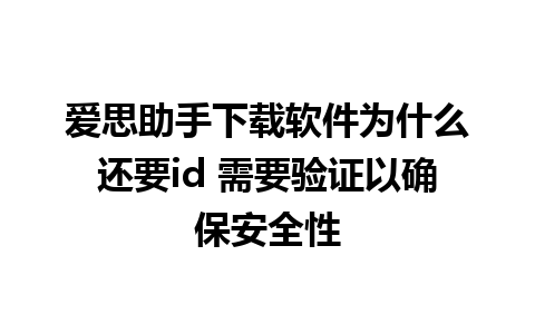 爱思助手下载软件为什么还要id 需要验证以确保安全性