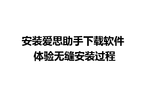 安装爱思助手下载软件 体验无缝安装过程