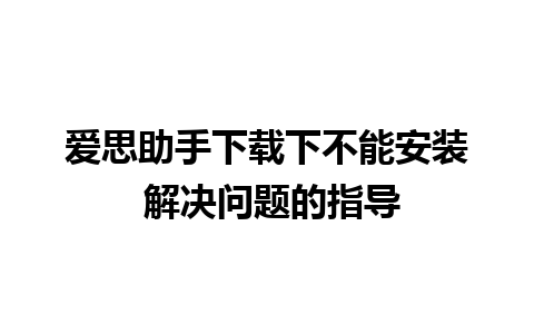 爱思助手下载下不能安装 解决问题的指导