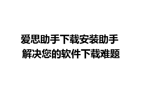 爱思助手下载安装助手 解决您的软件下载难题