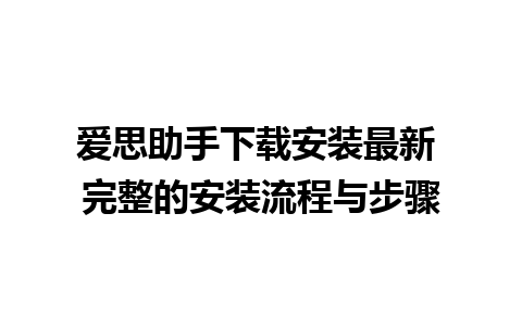 爱思助手下载安装最新 完整的安装流程与步骤