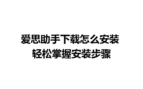 爱思助手下载怎么安装 轻松掌握安装步骤