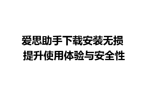 爱思助手下载安装无损 提升使用体验与安全性