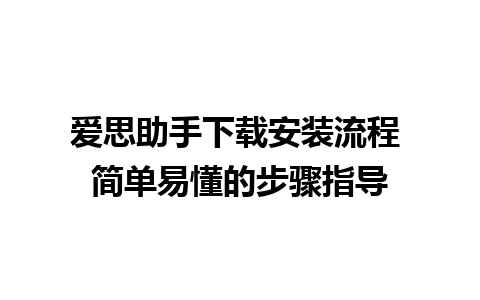 爱思助手下载安装流程 简单易懂的步骤指导