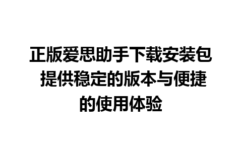 正版爱思助手下载安装包 提供稳定的版本与便捷的使用体验