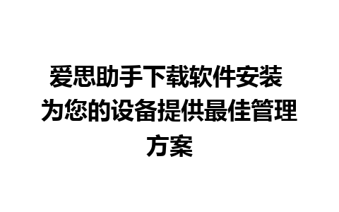 爱思助手下载软件安装 为您的设备提供最佳管理方案