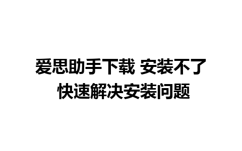 爱思助手下载 安装不了 快速解决安装问题