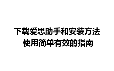 下载爱思助手和安装方法 使用简单有效的指南