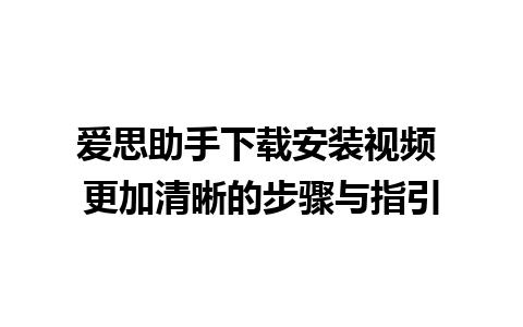 爱思助手下载安装视频 更加清晰的步骤与指引