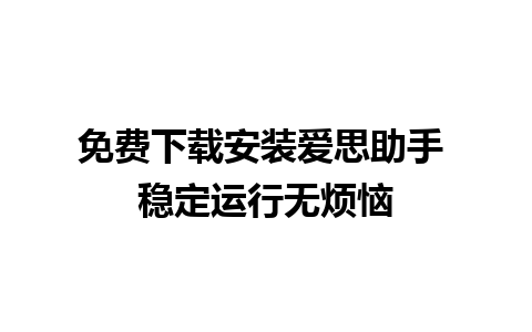 免费下载安装爱思助手 稳定运行无烦恼