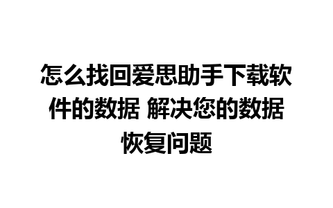 怎么找回爱思助手下载软件的数据 解决您的数据恢复问题