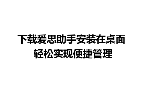 下载爱思助手安装在桌面 轻松实现便捷管理