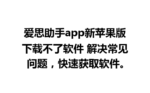 爱思助手app新苹果版下载不了软件 解决常见问题，快速获取软件。