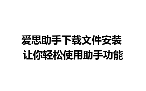 爱思助手下载文件安装 让你轻松使用助手功能