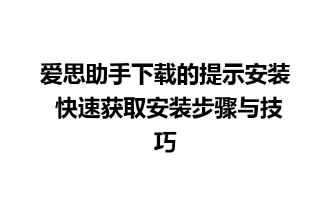 爱思助手下载的提示安装 快速获取安装步骤与技巧