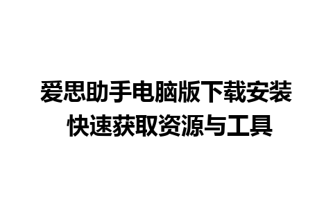 爱思助手电脑版下载安装 快速获取资源与工具