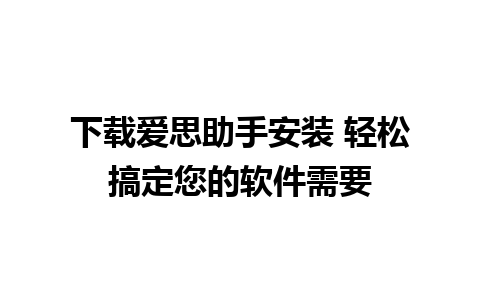 下载爱思助手安装 轻松搞定您的软件需要