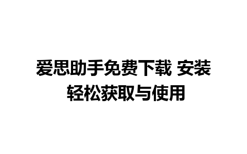 爱思助手免费下载 安装 轻松获取与使用