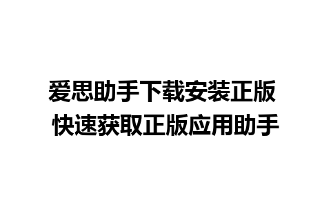 爱思助手下载安装正版 快速获取正版应用助手